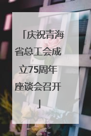 庆祝青海省总工会成立75周年座谈会召开